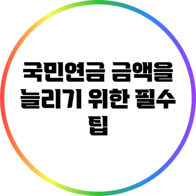 국민연금 금액을 늘리기 위한 필수 팁