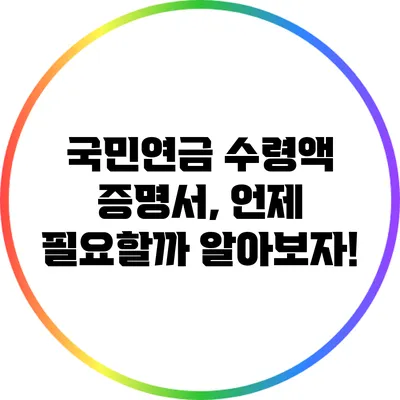 국민연금 수령액 증명서, 언제 필요할까? 알아보자!