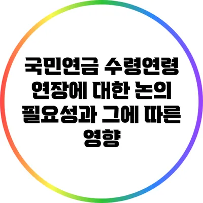 국민연금 수령연령 연장에 대한 논의: 필요성과 그에 따른 영향
