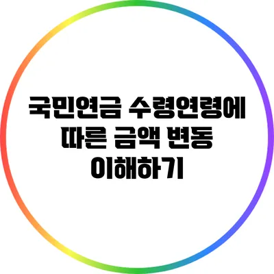 국민연금 수령연령에 따른 금액 변동 이해하기