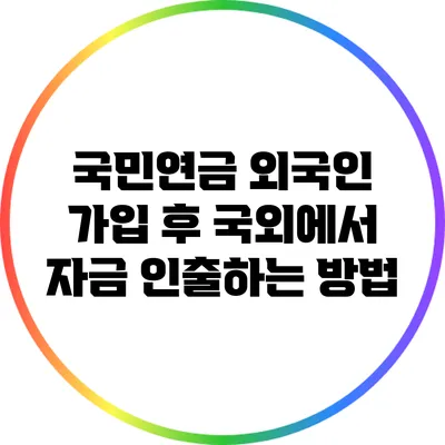 국민연금 외국인 가입 후 국외에서 자금 인출하는 방법
