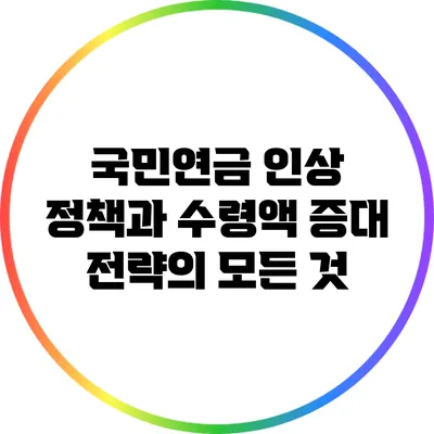 국민연금 인상 정책과 수령액 증대 전략의 모든 것
