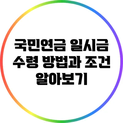 국민연금 일시금 수령 방법과 조건 알아보기