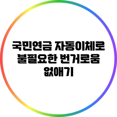 국민연금 자동이체로 불필요한 번거로움 없애기