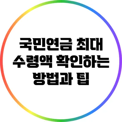 국민연금 최대 수령액 확인하는 방법과 팁