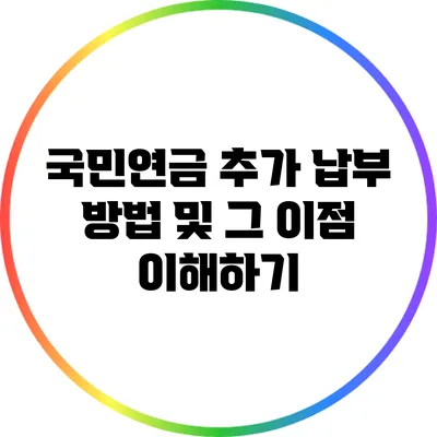 국민연금 추가 납부 방법 및 그 이점 이해하기