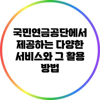 국민연금공단에서 제공하는 다양한 서비스와 그 활용 방법