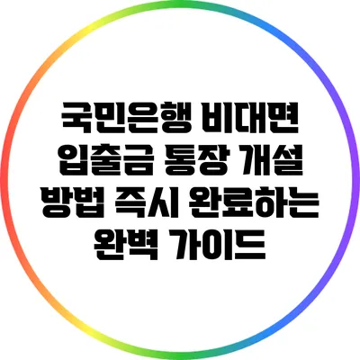 국민은행 비대면 입출금 통장 개설 방법: 즉시 완료하는 완벽 가이드