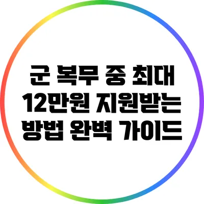 군 복무 중 최대 12만원 지원받는 방법 완벽 가이드