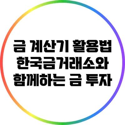 금 계산기 활용법: 한국금거래소와 함께하는 금 투자