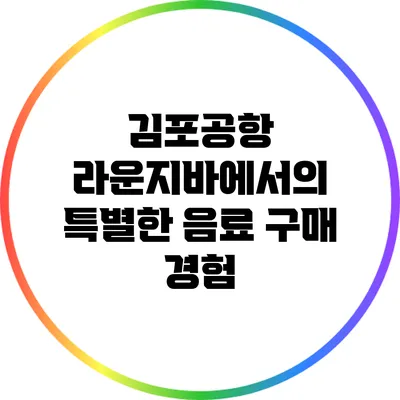 김포공항 라운지바에서의 특별한 음료 구매 경험
