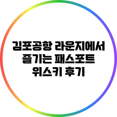 김포공항 라운지에서 즐기는 패스포트 위스키 후기