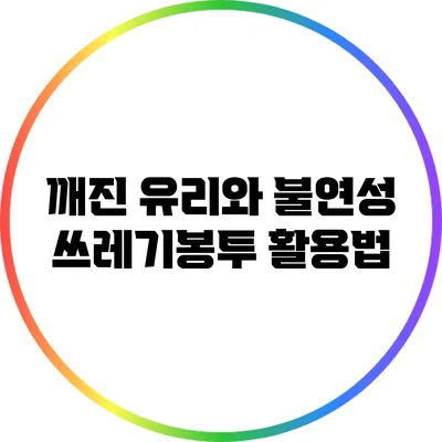 깨진 유리와 불연성 쓰레기봉투 활용법