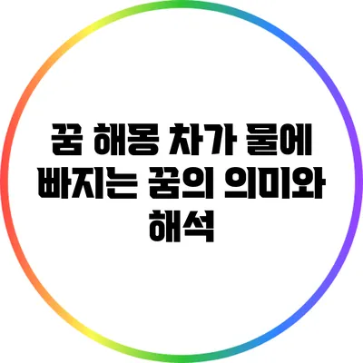 꿈 해몽: 차가 물에 빠지는 꿈의 의미와 해석