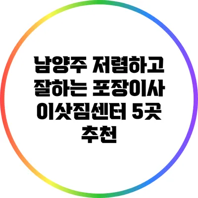 남양주 저렴하고 잘하는 포장이사 이삿짐센터 5곳 추천