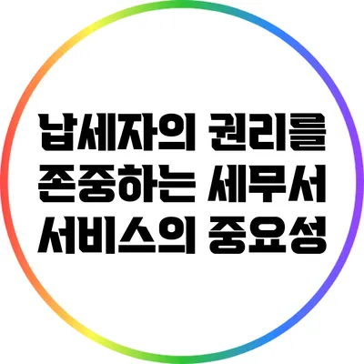 납세자의 권리를 존중하는 세무서 서비스의 중요성