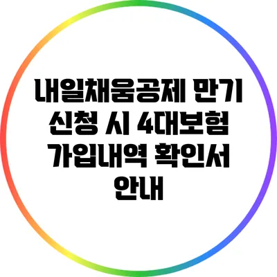 내일채움공제 만기 신청 시 4대보험 가입내역 확인서 안내