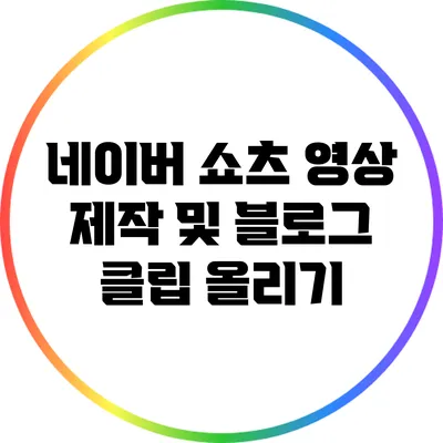 네이버 쇼츠 영상 제작 및 블로그 클립 올리기