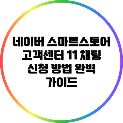 네이버 스마트스토어 고객센터 1:1 채팅 신청 방법 완벽 가이드