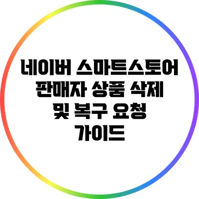 네이버 스마트스토어 판매자 상품 삭제 및 복구 요청 가이드