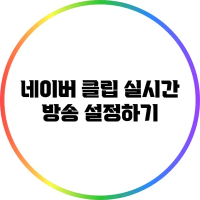 네이버 클립 실시간 방송 설정하기