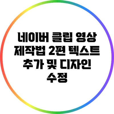 네이버 클립 영상 제작법 2편: 텍스트 추가 및 디자인 수정