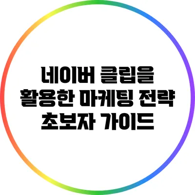네이버 클립을 활용한 마케팅 전략: 초보자 가이드