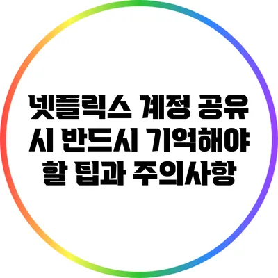 넷플릭스 계정 공유 시 반드시 기억해야 할 팁과 주의사항