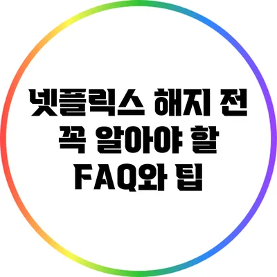 넷플릭스 해지 전 꼭 알아야 할 FAQ와 팁