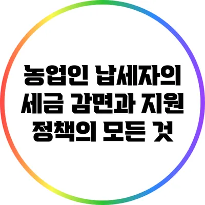농업인 납세자의 세금 감면과 지원 정책의 모든 것