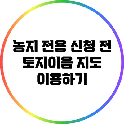 농지 전용 신청 전 토지이음 지도 이용하기