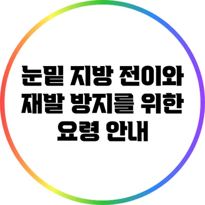 눈밑 지방 전이와 재발 방지를 위한 요령 안내