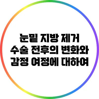 눈밑 지방 제거 수술: 전후의 변화와 감정 여정에 대하여