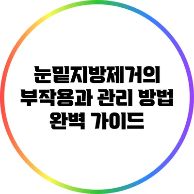 눈밑지방제거의 부작용과 관리 방법 완벽 가이드