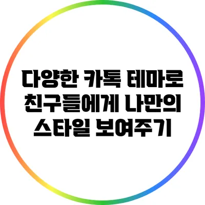 다양한 카톡 테마로 친구들에게 나만의 스타일 보여주기
