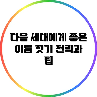 다음 세대에게 좋은 이름 짓기: 전략과 팁