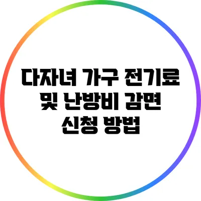 다자녀 가구 전기료 및 난방비 감면 신청 방법