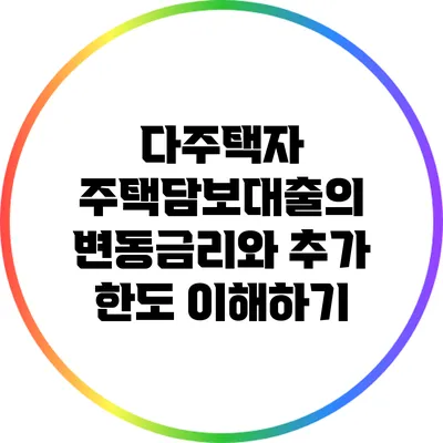 다주택자 주택담보대출의 변동금리와 추가 한도 이해하기
