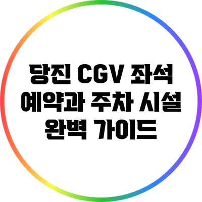 당진 CGV 좌석 예약과 주차 시설 완벽 가이드