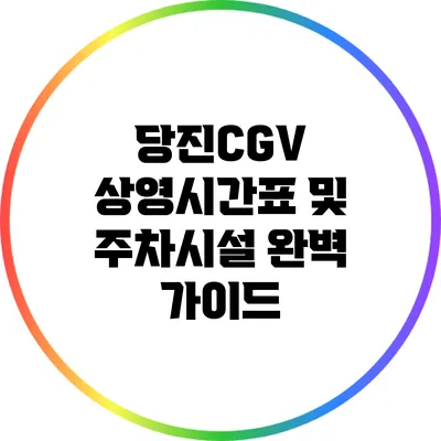 당진CGV: 상영시간표 및 주차시설 완벽 가이드