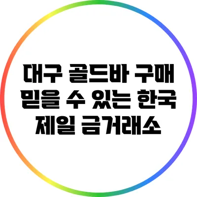 대구 골드바 구매: 믿을 수 있는 한국 제일 금거래소