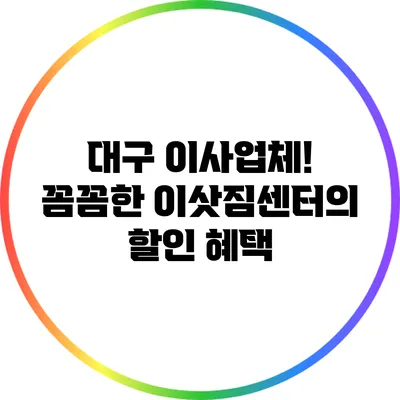 대구 이사업체! 꼼꼼한 이삿짐센터의 할인 혜택