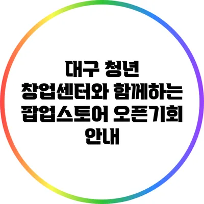 대구 청년 창업센터와 함께하는 팝업스토어 오픈기회 안내