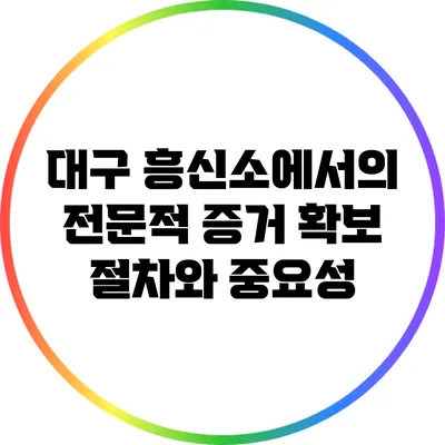 대구 흥신소에서의 전문적 증거 확보 절차와 중요성