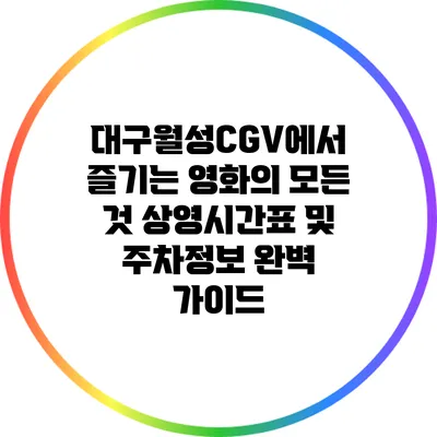대구월성CGV에서 즐기는 영화의 모든 것: 상영시간표 및 주차정보 완벽 가이드