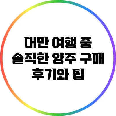 대만 여행 중 솔직한 양주 구매 후기와 팁