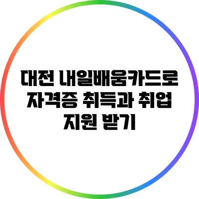 대전 내일배움카드로 자격증 취득과 취업 지원 받기