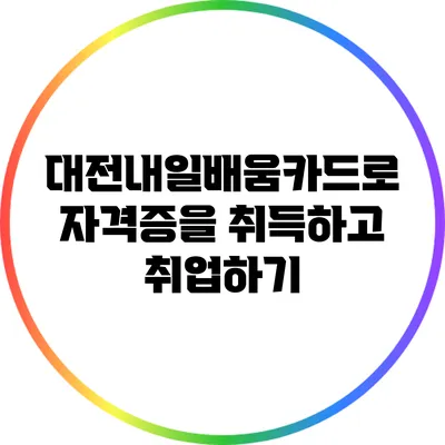 대전내일배움카드로 자격증을 취득하고 취업하기