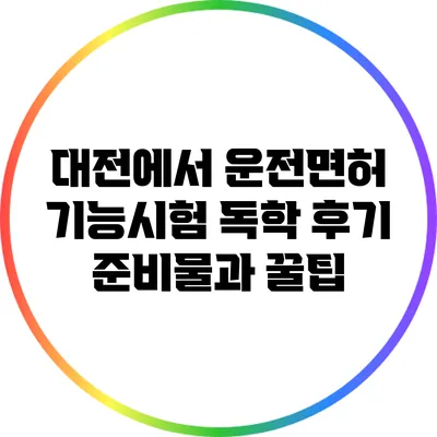 대전에서 운전면허 기능시험 독학 후기: 준비물과 꿀팁