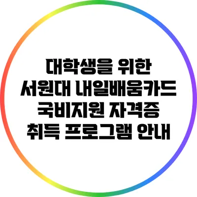 대학생을 위한 서원대 내일배움카드 국비지원 자격증 취득 프로그램 안내